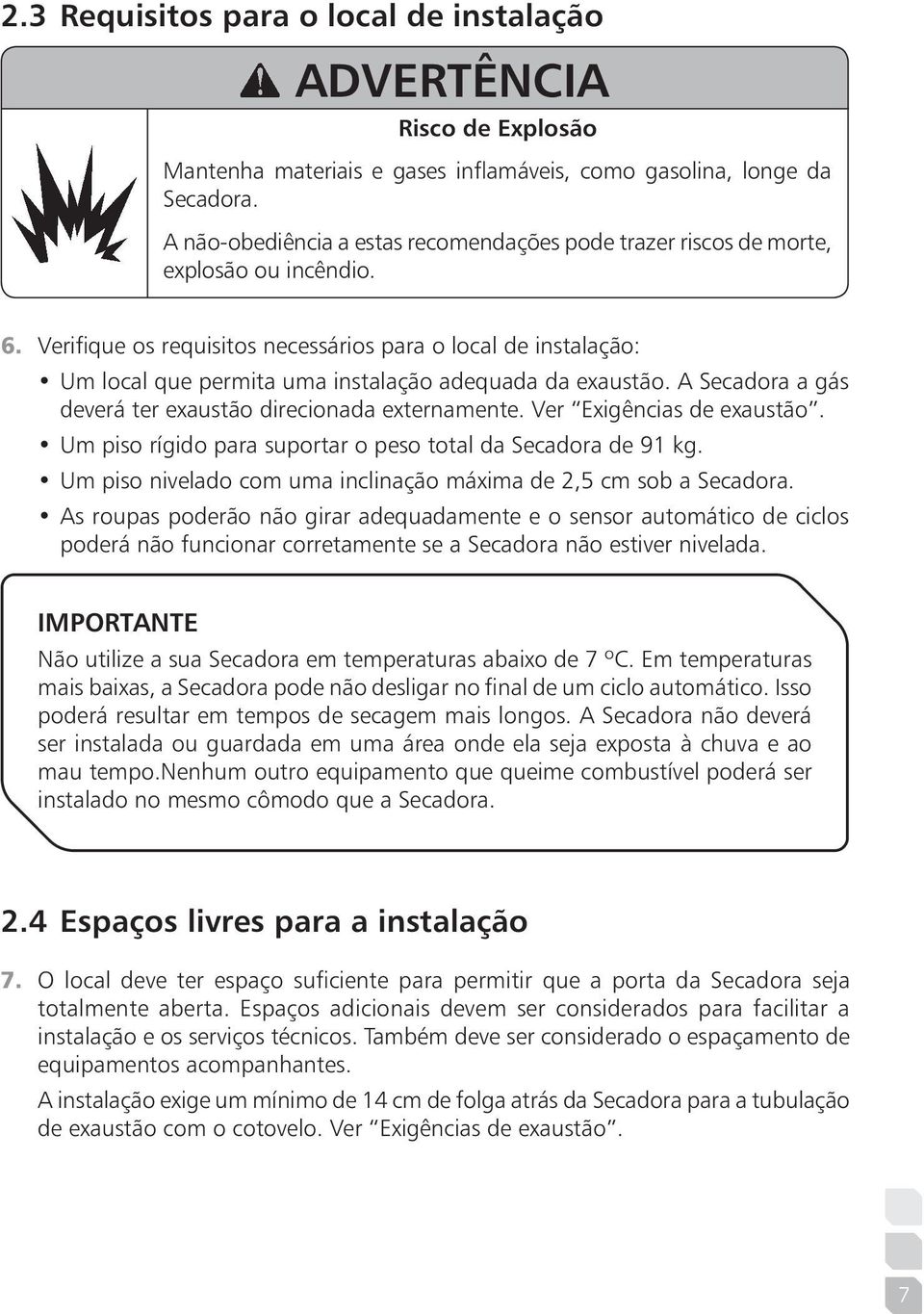 Verifique os requisitos necessários para o local de instalação: Um local que permita uma instalação adequada da exaustão. A Secadora a gás deverá ter exaustão direcionada externamente.