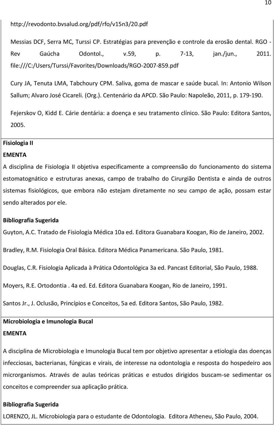 Centenário da APCD. São Paulo: Napoleão, 2011, p. 179-190. Fejerskov O, Kidd E. Cárie dentária: a doença e seu tratamento clínico. São Paulo: Editora Santos, 2005.