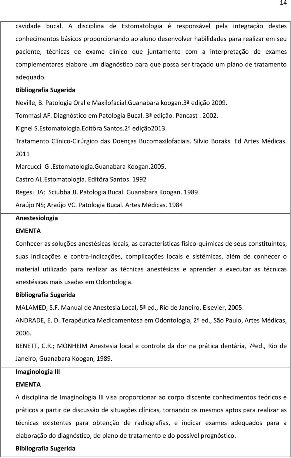 juntamente com a interpretação de exames complementares elabore um diagnóstico para que possa ser traçado um plano de tratamento adequado. Neville, B. Patologia Oral e Maxilofacial.Guanabara koogan.