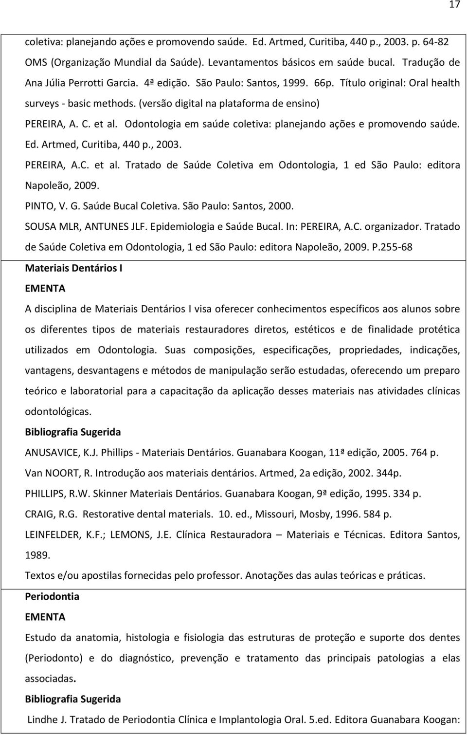 Odontologia em saúde coletiva: planejando ações e promovendo saúde. Ed. Artmed, Curitiba, 440 p., 2003. PEREIRA, A.C. et al.