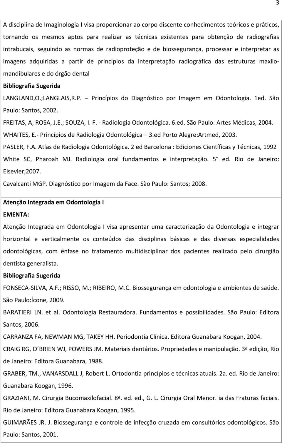 maxilomandibulares e do órgão dental LANGLAND,O.;LANGLAIS,R.P. Princípios do Diagnóstico por Imagem em Odontologia. 1ed. São Paulo: Santos, 2002. FREITAS, A; ROSA, J.E.; SOUZA, I. F. - Radiologia Odontológica.