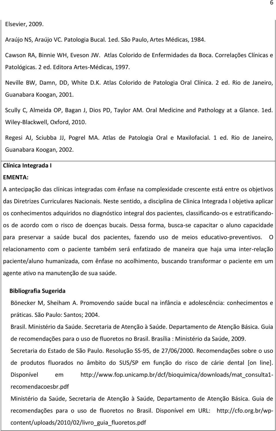 Scully C, Almeida OP, Bagan J, Dios PD, Taylor AM. Oral Medicine and Pathology at a Glance. 1ed. Wiley-Blackwell, Oxford, 2010. Regesi AJ, Sciubba JJ, Pogrel MA.