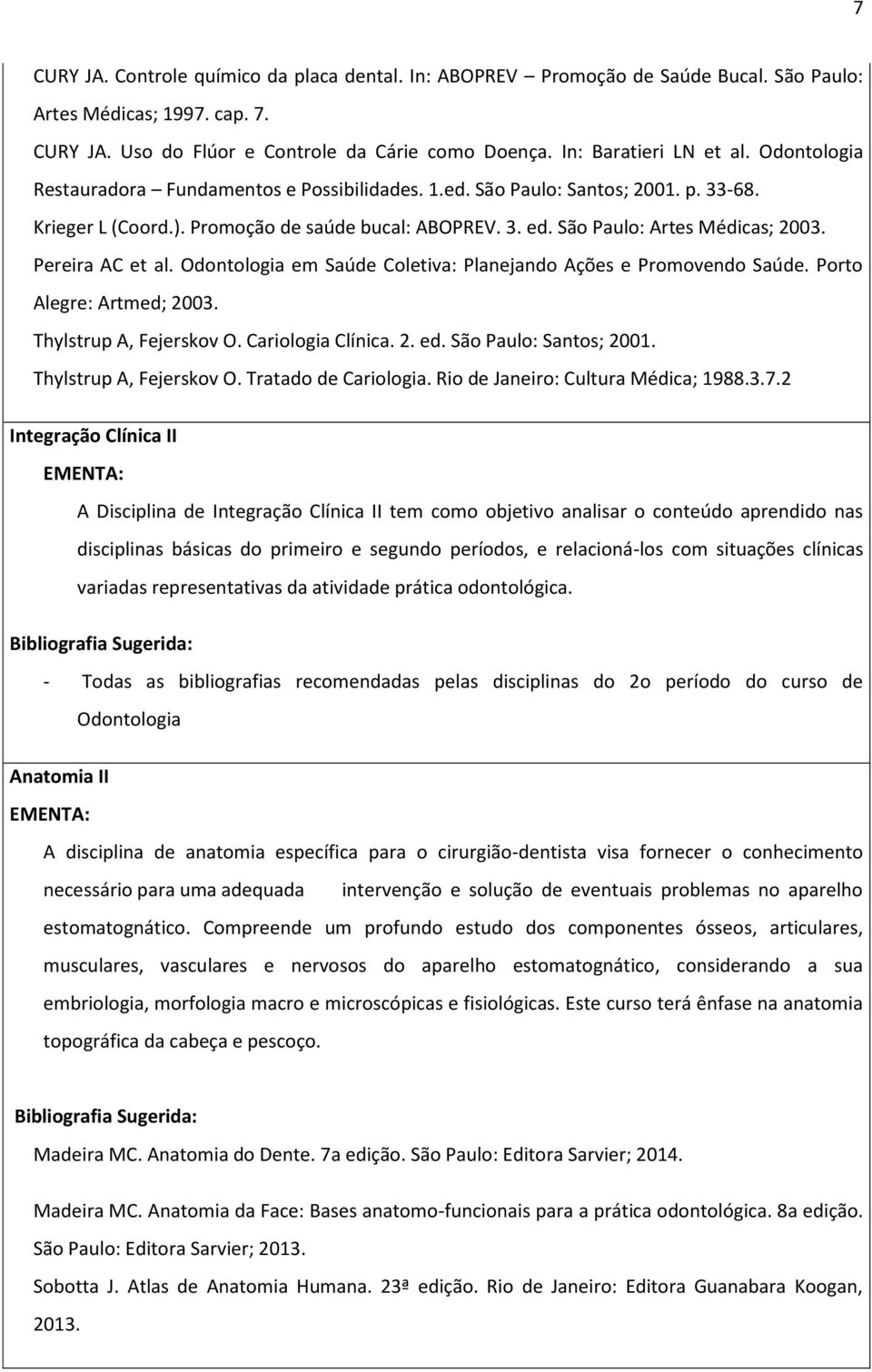 Pereira AC et al. Odontologia em Saúde Coletiva: Planejando Ações e Promovendo Saúde. Porto Alegre: Artmed; 2003. Thylstrup A, Fejerskov O. Cariologia Clínica. 2. ed. São Paulo: Santos; 2001.