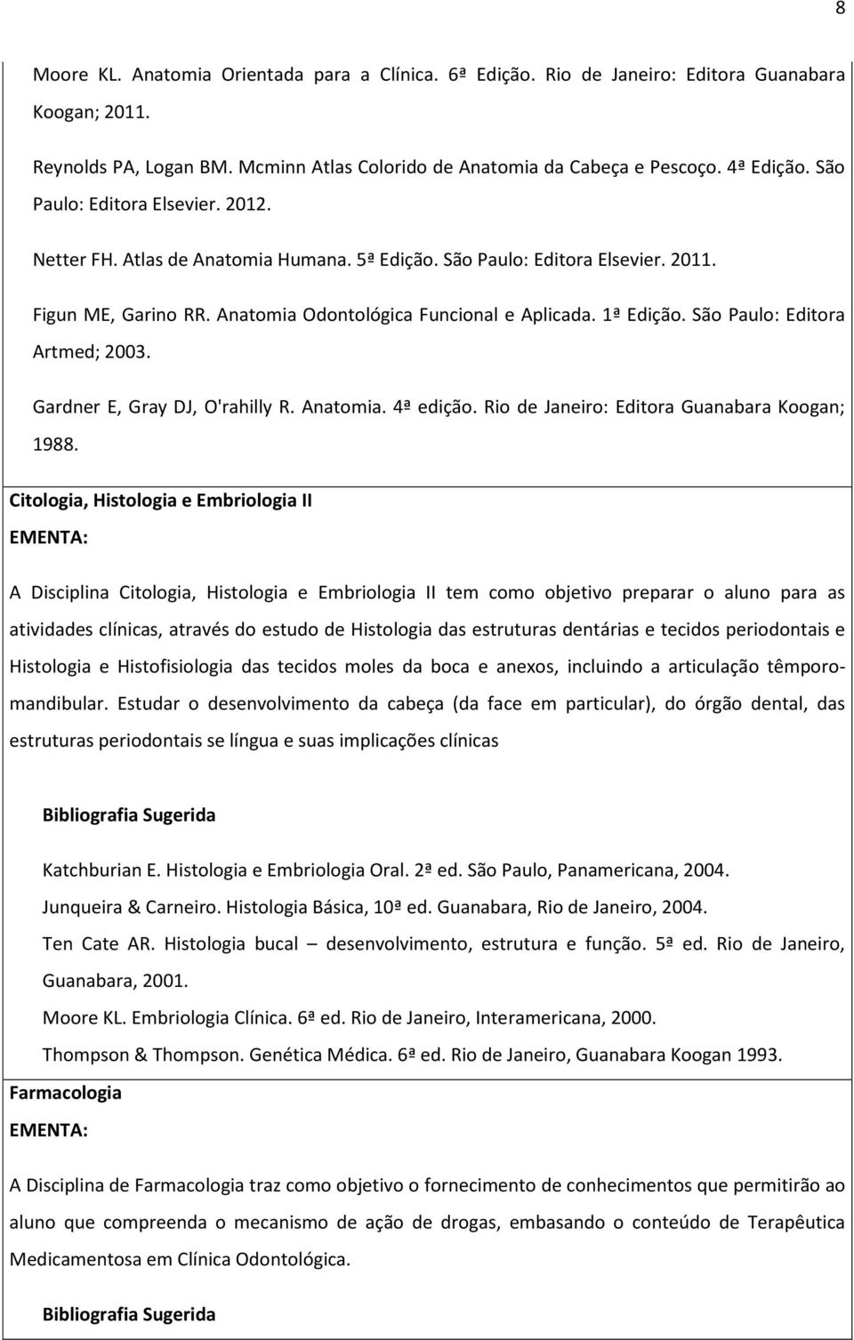 São Paulo: Editora Artmed; 2003. Gardner E, Gray DJ, O'rahilly R. Anatomia. 4ª edição. Rio de Janeiro: Editora Guanabara Koogan; 1988.