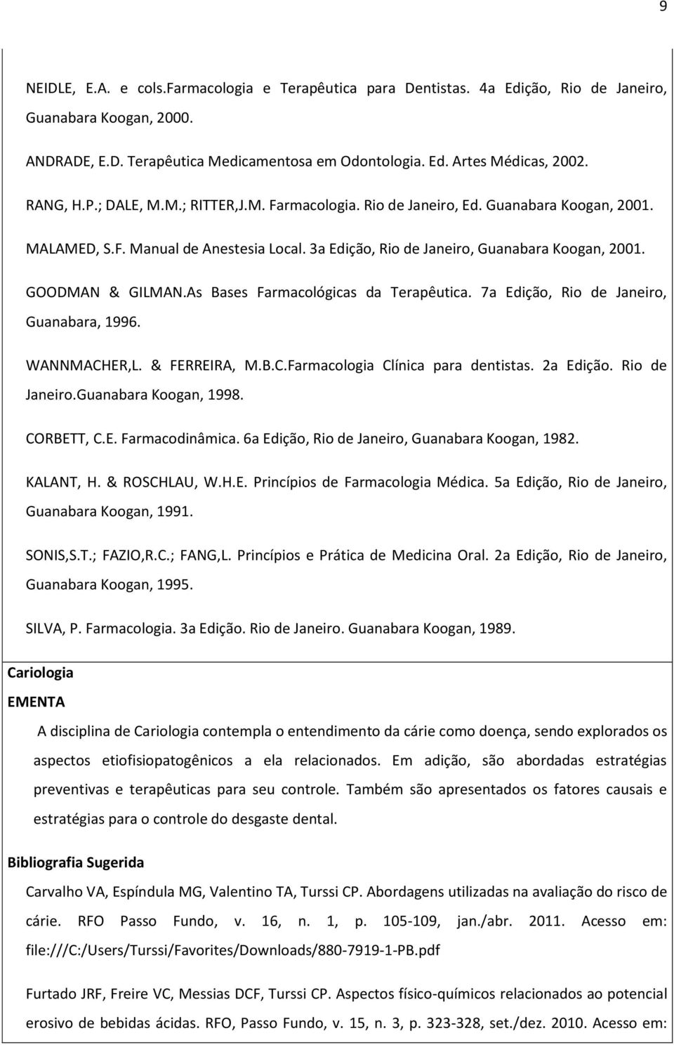 GOODMAN & GILMAN.As Bases Farmacológicas da Terapêutica. 7a Edição, Rio de Janeiro, Guanabara, 1996. WANNMACHER,L. & FERREIRA, M.B.C.Farmacologia Clínica para dentistas. 2a Edição. Rio de Janeiro.Guanabara Koogan, 1998.