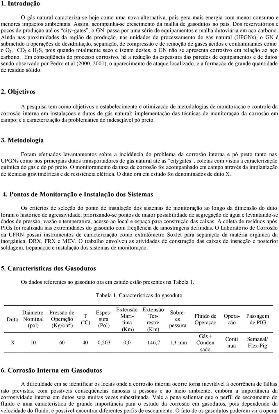 Ainda nas proximidades da região de produção, nas unidades de processamento de gás natural (UPGNs), o GN é submetido a operações de desidratação, separação, de compressão e de remoção de gases ácidos