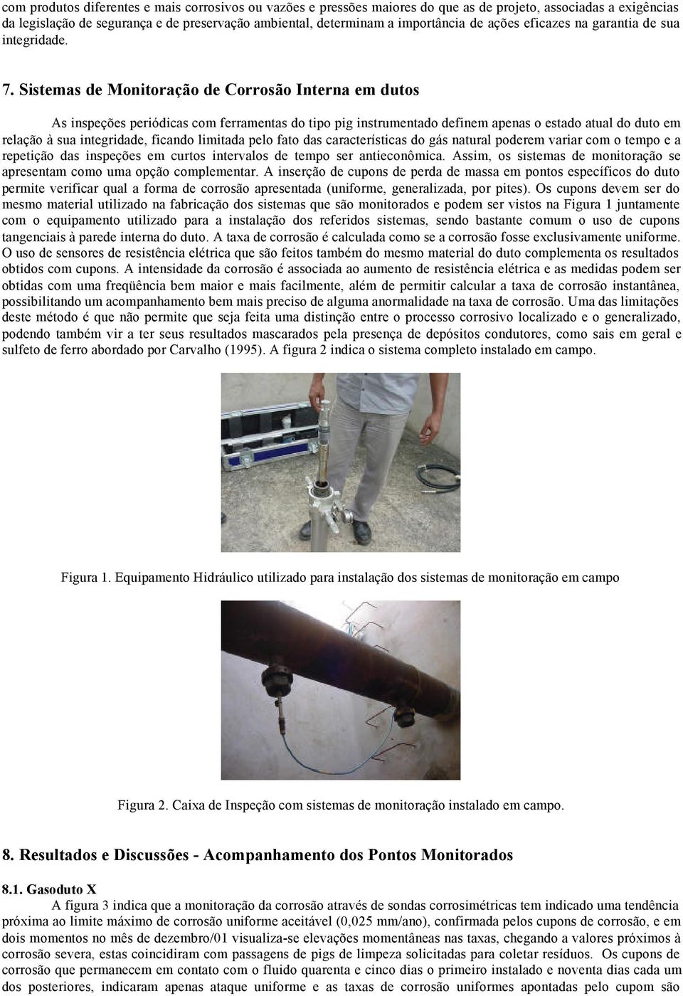 Sistemas de Monitoração de Corrosão Interna em dutos As inspeções periódicas com ferramentas do tipo pig instrumentado definem apenas o estado atual do duto em relação à sua integridade, ficando