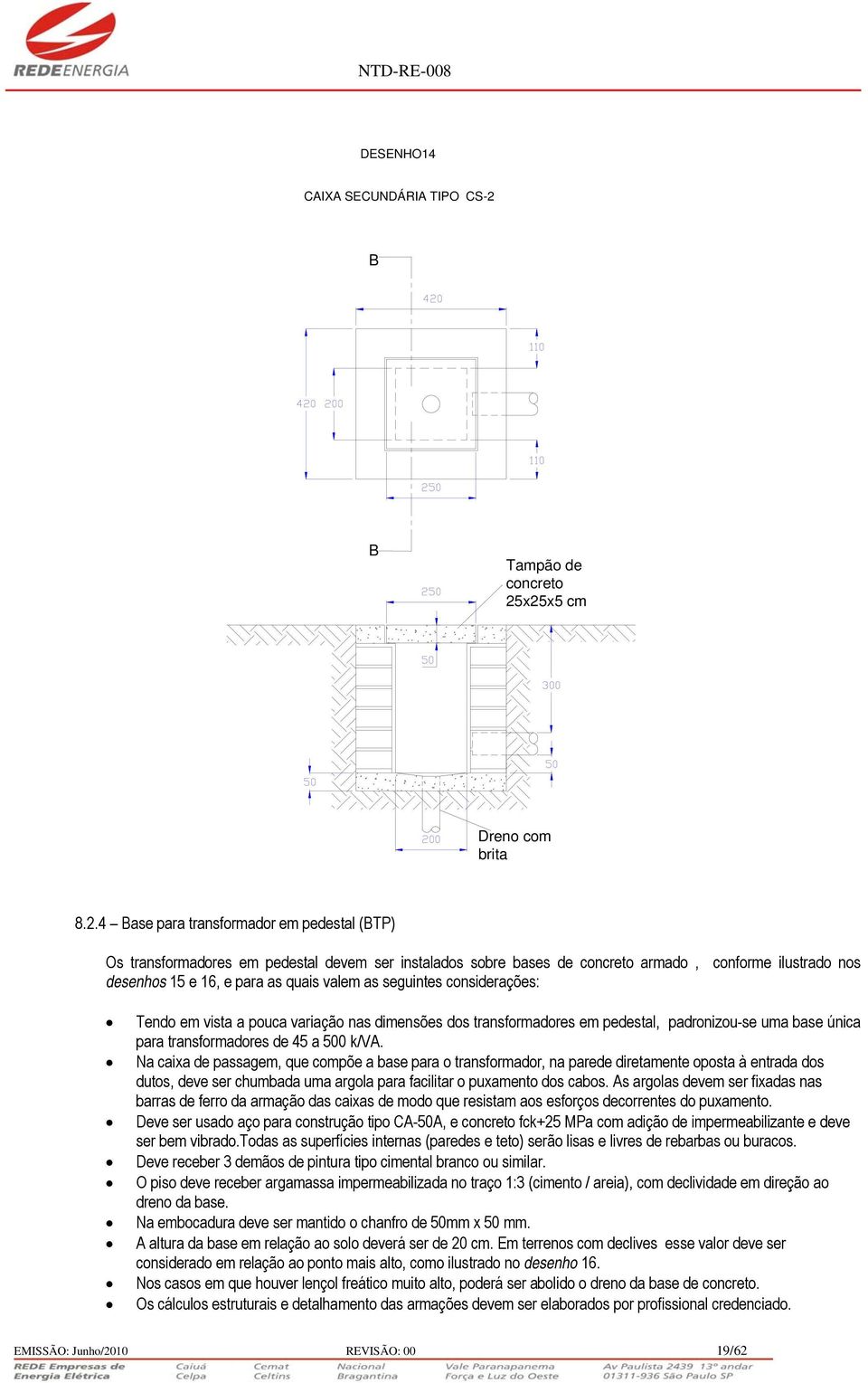 x25x5 cm Dreno com brita 8.2.4 Base para transformador em pedestal (BTP) Os transformadores em pedestal devem ser instalados sobre bases de concreto armado, conforme ilustrado nos desenhos 15 e 16, e