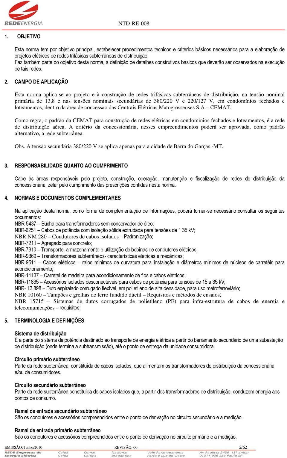 CMPO DE PLICÇÃO Esta norma aplica-se ao projeto e à construção de redes trifásicas subterrâneas de distribuição, na tensão nominal primária de 13,8 e nas tensões nominais secundárias de 380/220 V e