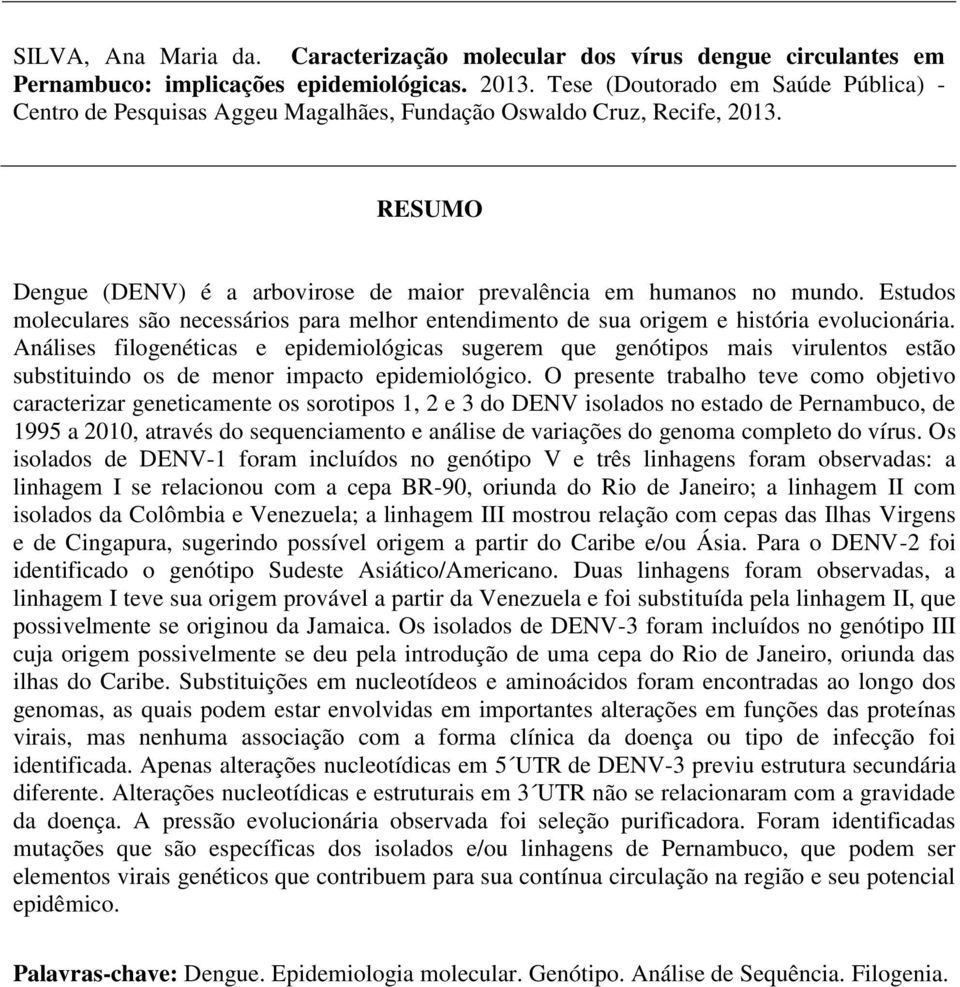 Estudos moleculares são necessários para melhor entendimento de sua origem e história evolucionária.