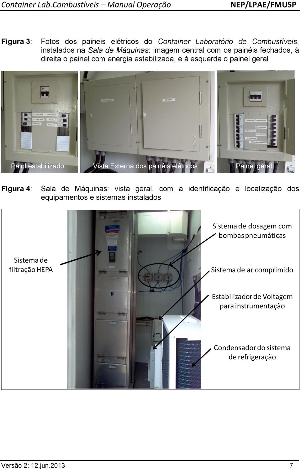 Sala de Máquinas: vista geral, com a identificação e localização dos equipamentos e sistemas instalados Sistema de dosagem com bombas pneumáticas
