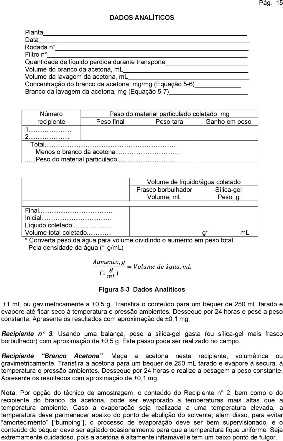 .. Menos o branco da acetona......peso do material particulado... olume de líquido/água coletado Frasco borbulhador Sílica-gel olume, ml Peso, g Final... Inicial... Líquido coletado.