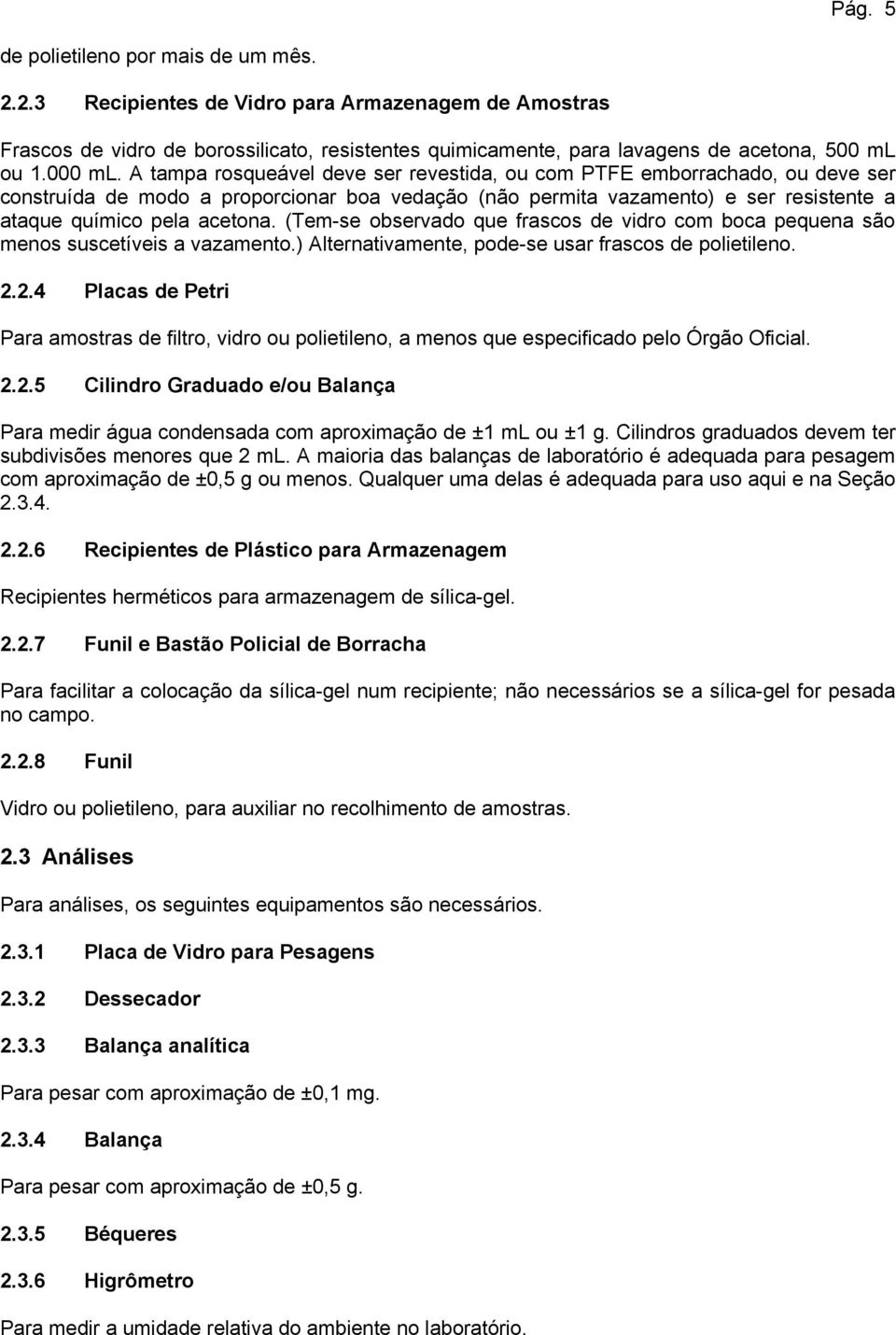 A tampa rosqueável deve ser revestida, ou com PTFE emborrachado, ou deve ser construída de modo a proporcionar boa vedação (não permita vazamento) e ser resistente a ataque químico pela acetona.