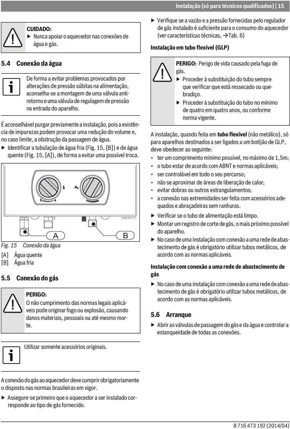 entrada do aparelho. É aconselhável purgar previamente a instalação, pois a existência de impurezas podem provocar uma redução do volume e, no caso limite, a obstrução da passagem de água.