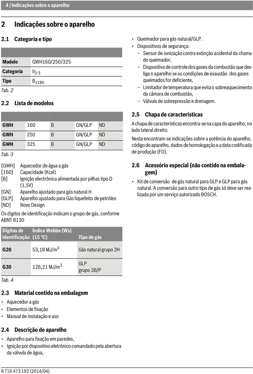 3 [GWH] Aquecedor de água a gás [160] Capacidade (Kcal) [B] Ignição electrônica alimentada por pilhas tipo D (1,5V) [GN] Aparelho ajustado para gás natural H [GLP] Aparelho ajustado para Gás