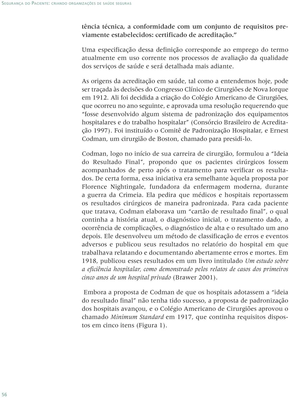 As origens da acreditação em saúde, tal como a entendemos hoje, pode ser traçada às decisões do Congresso Clínico de Cirurgiões de Nova Iorque em 1912.