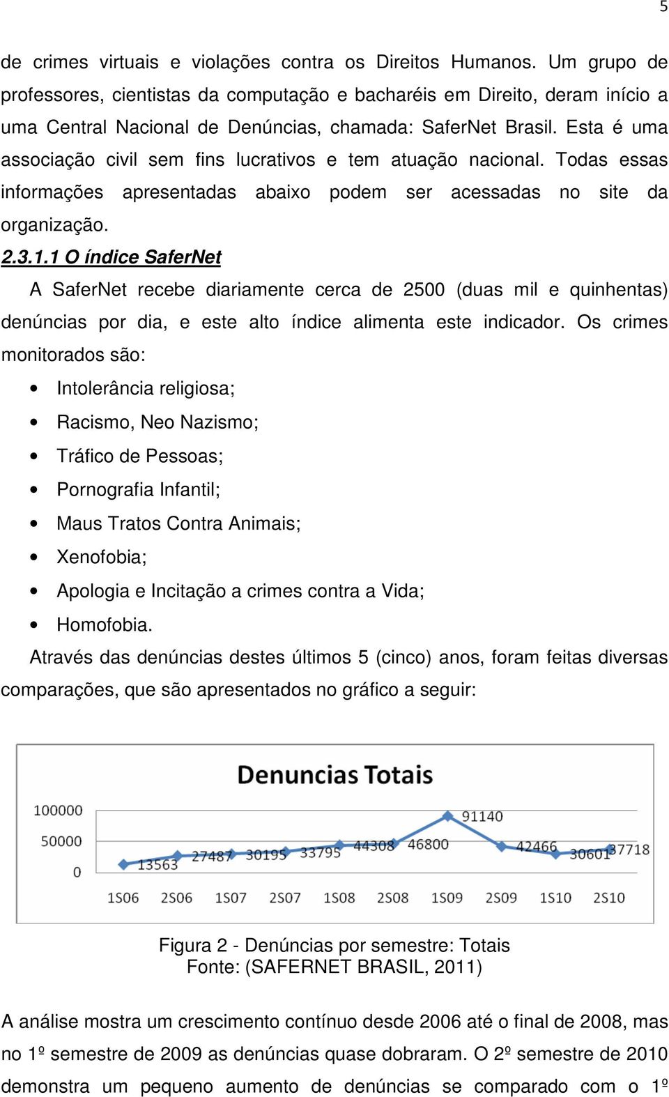 Esta é uma associação civil sem fins lucrativos e tem atuação nacional. Todas essas informações apresentadas abaixo podem ser acessadas no site da organização. 2.3.1.