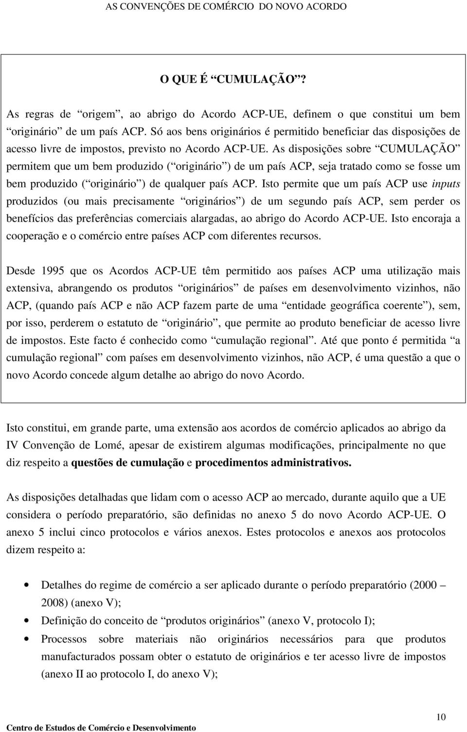 As disposições sobre CUMULAÇÃO permitem que um bem produzido ( originário ) de um país ACP, seja tratado como se fosse um bem produzido ( originário ) de qualquer país ACP.