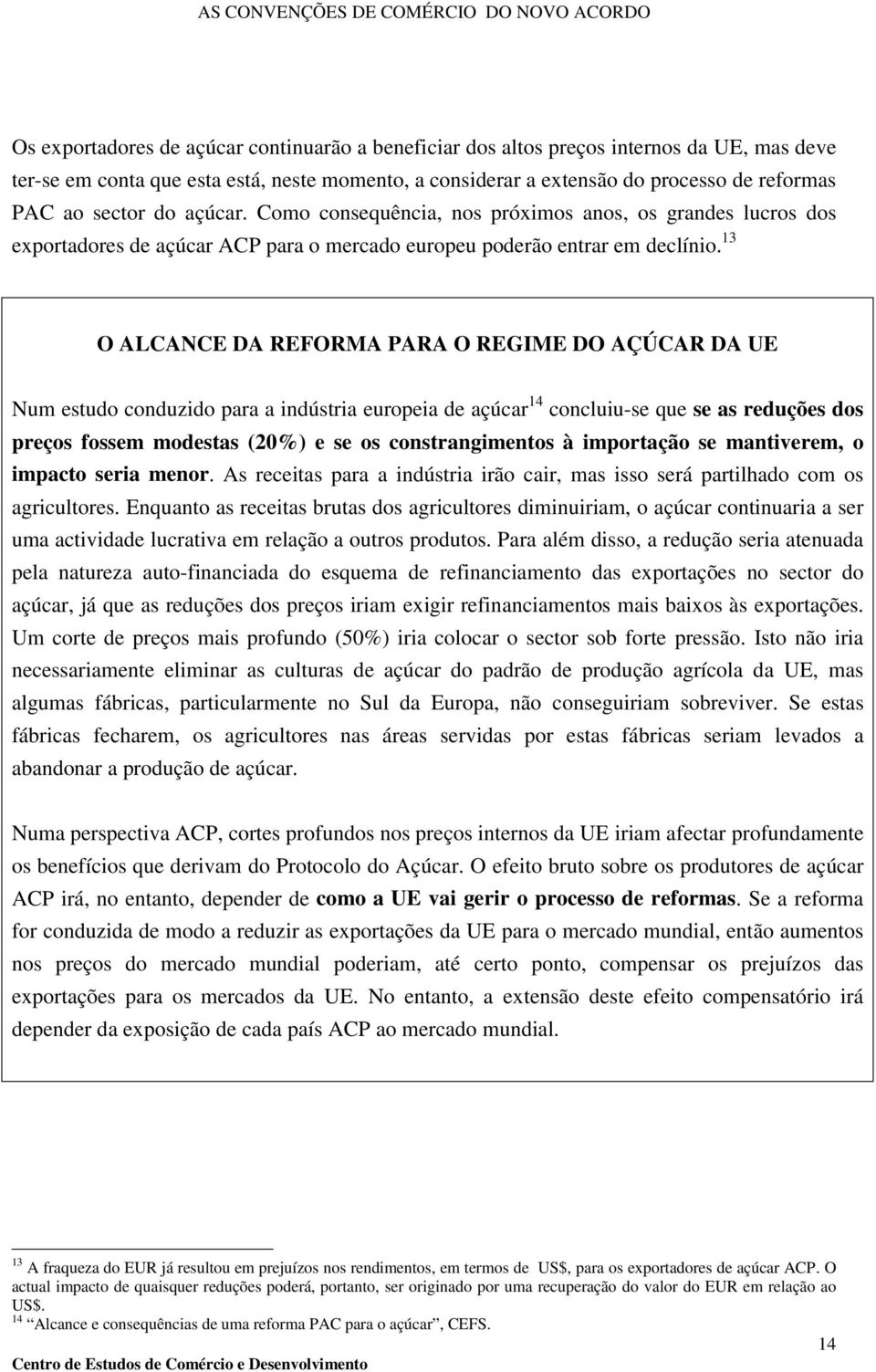 13 O ALCANCE DA REFORMA PARA O REGIME DO AÇÚCAR DA UE Num estudo conduzido para a indústria europeia de açúcar 14 concluiu-se que se as reduções dos preços fossem modestas (20%) e se os