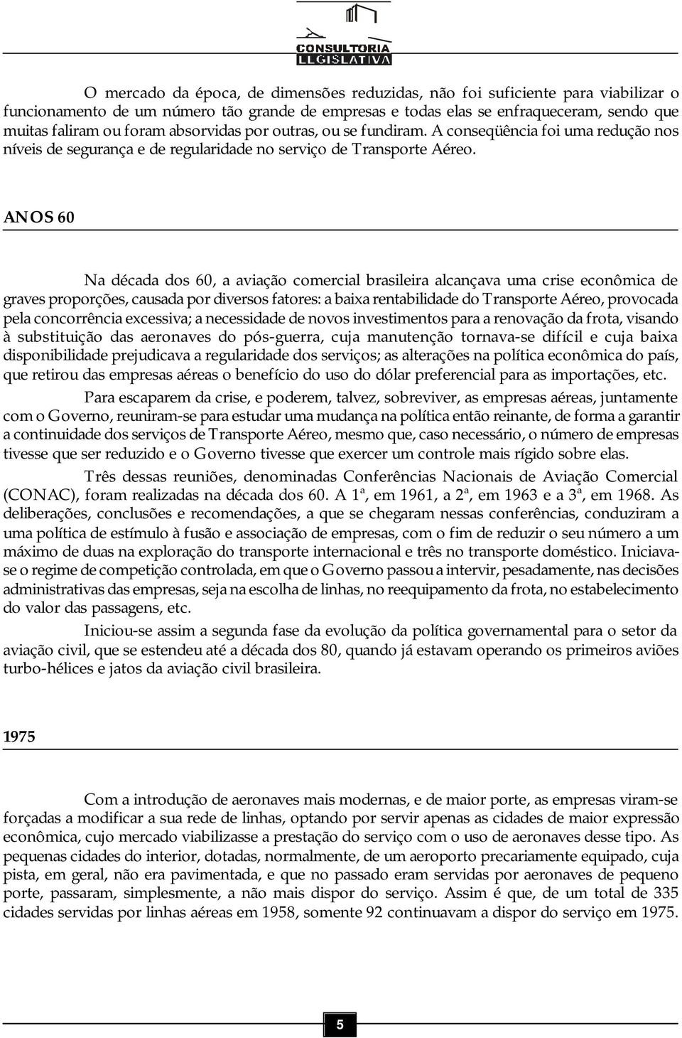 ANOS 60 Na década dos 60, a aviação comercial brasileira alcançava uma crise econômica de graves proporções, causada por diversos fatores: a baixa rentabilidade do Transporte Aéreo, provocada pela