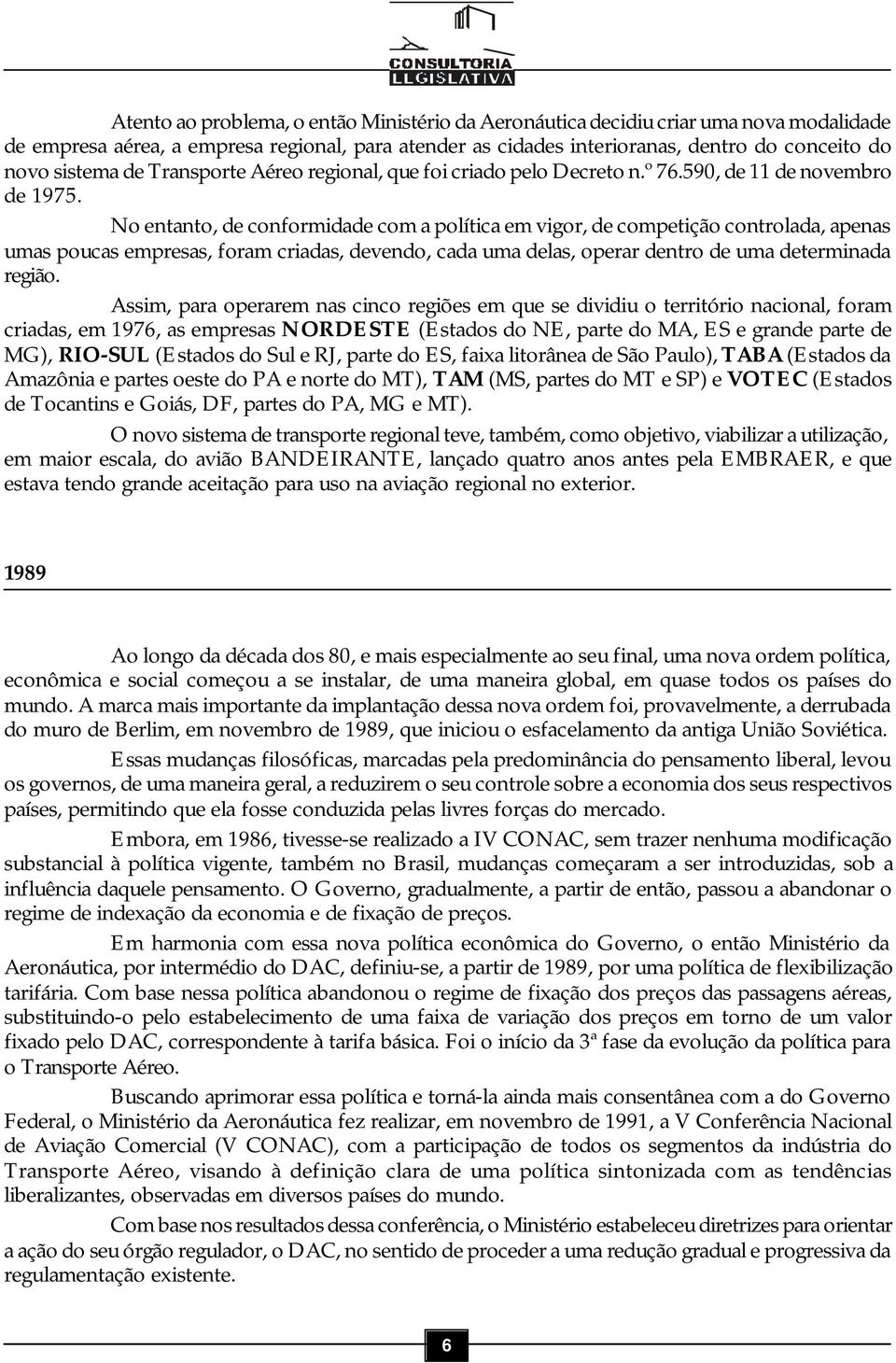 No entanto, de conformidade com a política em vigor, de competição controlada, apenas umas poucas empresas, foram criadas, devendo, cada uma delas, operar dentro de uma determinada região.