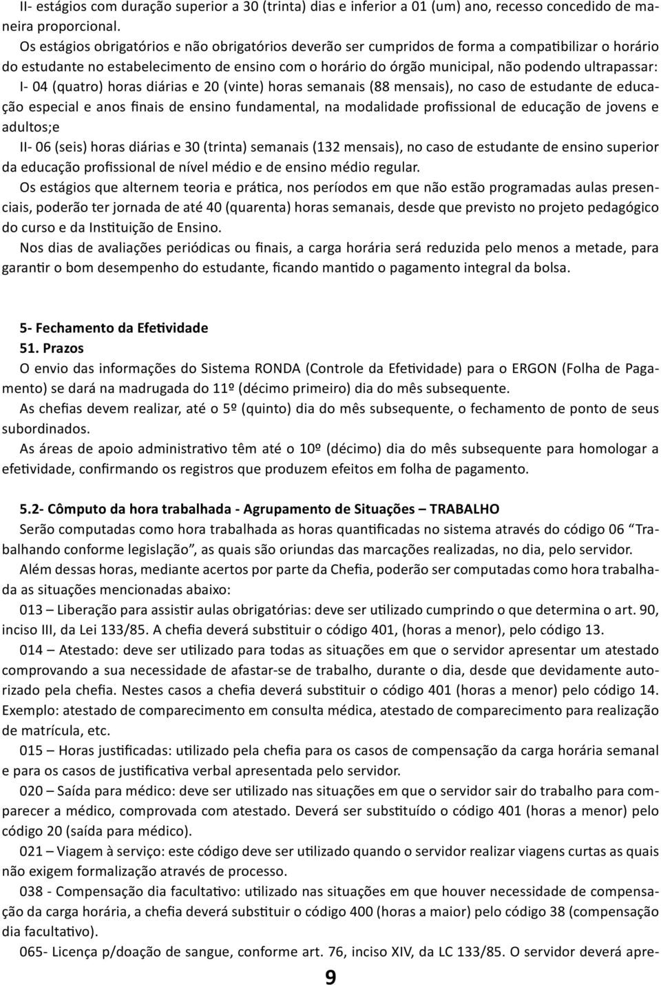 ultrapassar: I- 04 (quatro) horas diárias e 20 (vinte) horas semanais (88 mensais), no caso de estudante de educação especial e anos finais de ensino fundamental, na modalidade profissional de