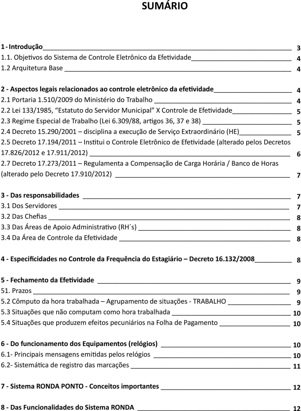 290/2001 disciplina a execução de Serviço Extraordinário (HE) 2.5 Decreto 17.194/2011 Institui o Controle Eletrônico de Efetividade (alterado pelos Decretos 17.826/2012 e 17.911/2012) 2.7 Decreto 17.