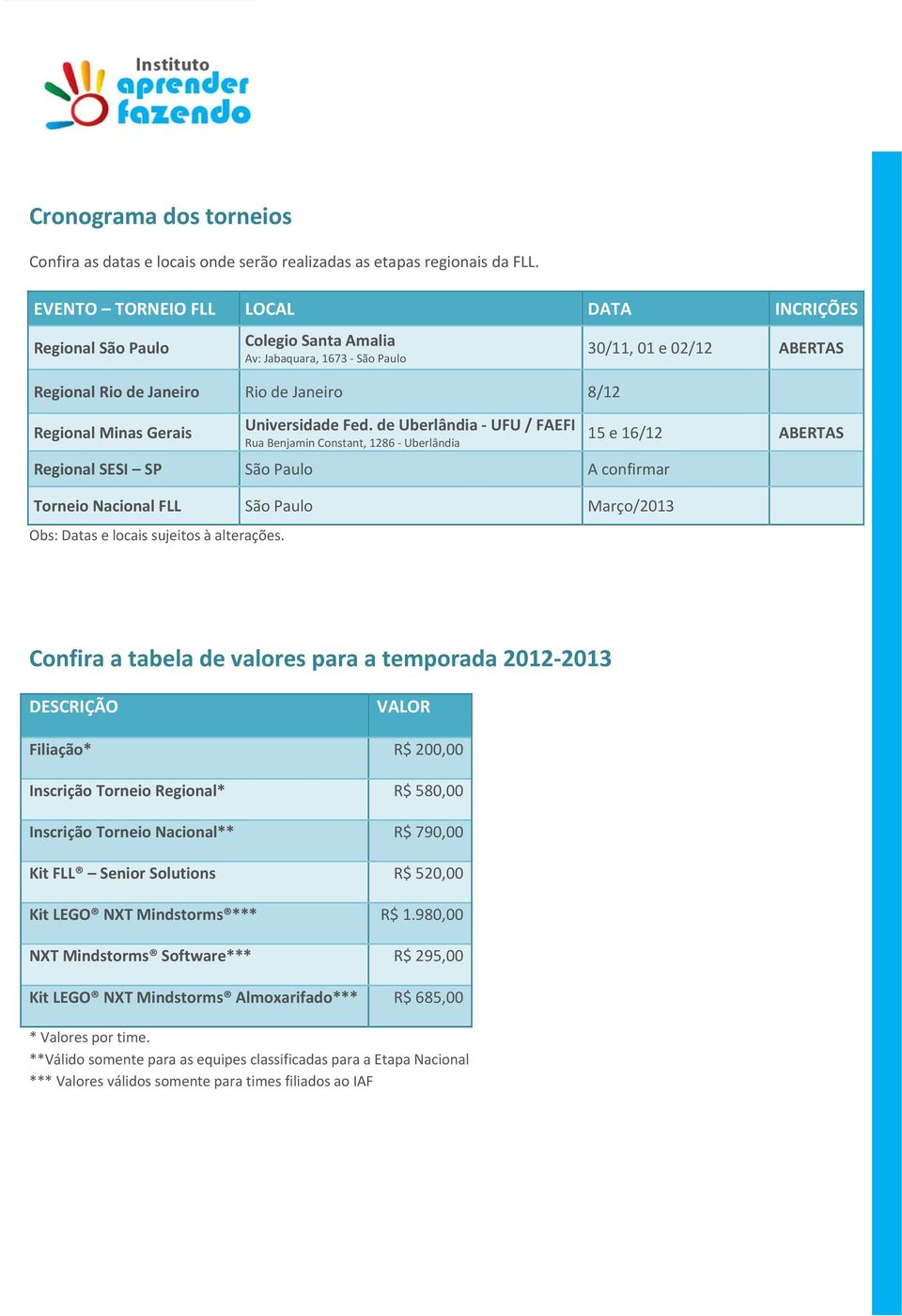 de Uberlândia UFU / FAEFI Rua Benjamin Constant, 1286 Uberlândia Regional SESI SP São Paulo A confirmar Torneio Nacional FLL São Paulo Março/2013 Obs: Datas e locais sujeitos à alterações.