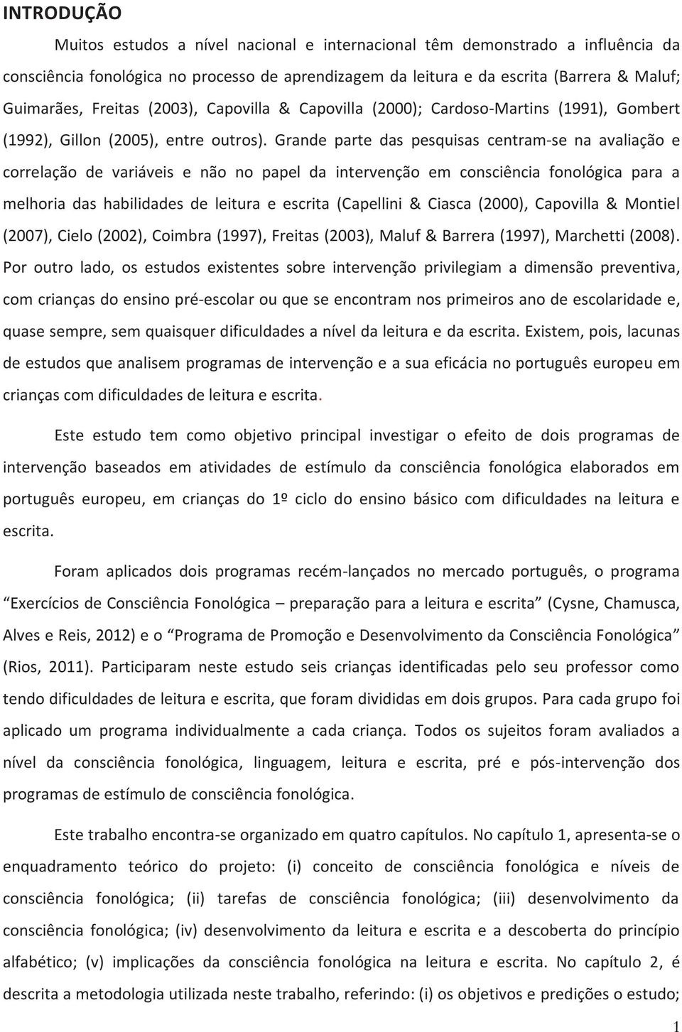 Grande parte das pesquisas centram-se na avaliação e correlação de variáveis e não no papel da intervenção em consciência fonológica para a melhoria das habilidades de leitura e escrita (Capellini &