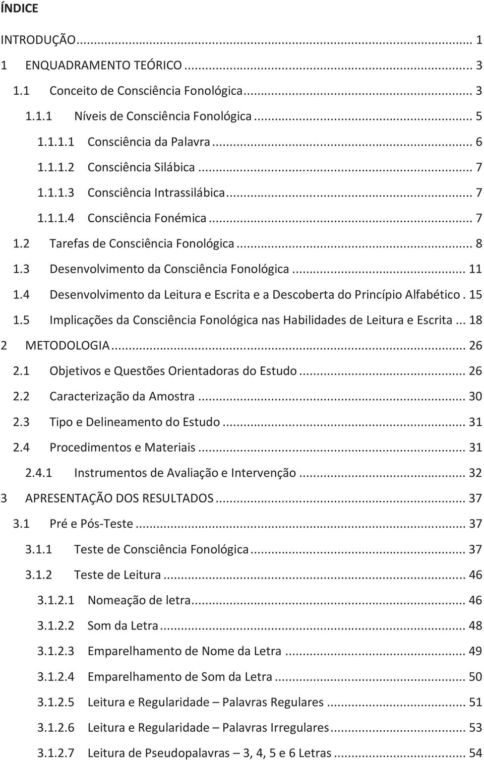 4 Desenvolvimento da Leitura e Escrita e a Descoberta do Princípio Alfabético. 15 1.5 Implicações da Consciência Fonológica nas Habilidades de Leitura e Escrita... 18 2 METODOLOGIA... 26 2.