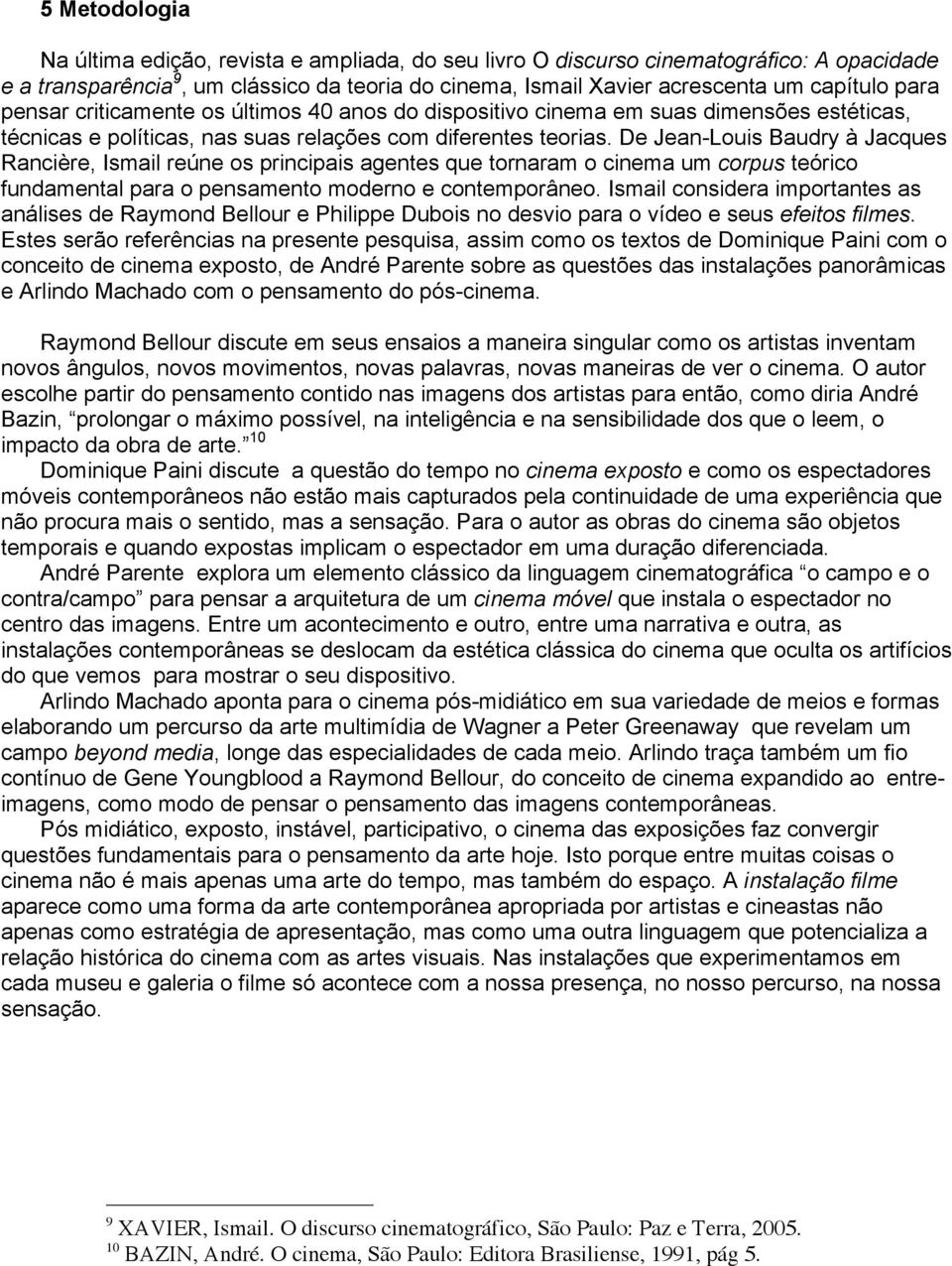 De Jean-Louis Baudry à Jacques Rancière, Ismail reúne os principais agentes que tornaram o cinema um corpus teórico fundamental para o pensamento moderno e contemporâneo.