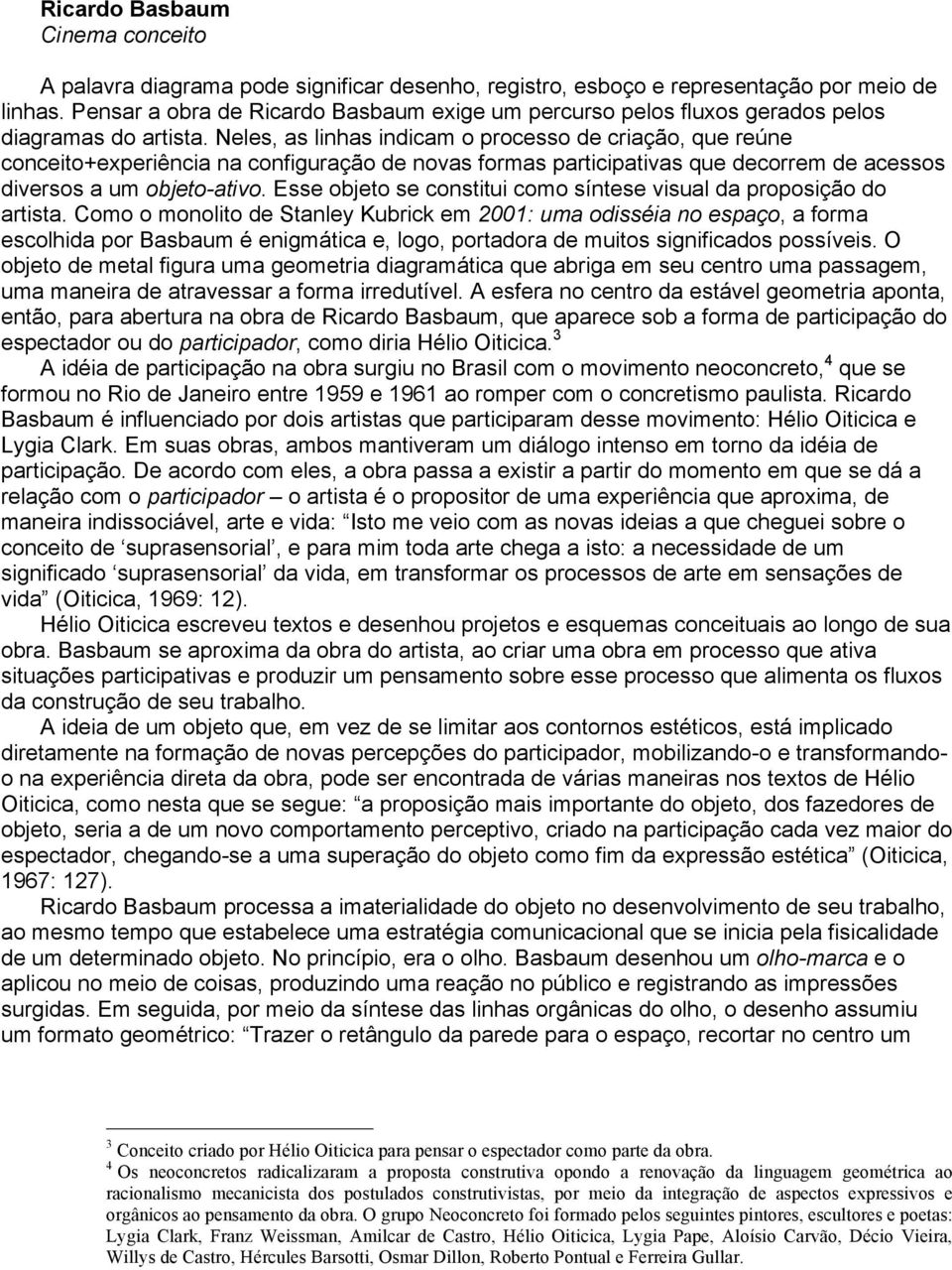 Neles, as linhas indicam o processo de criação, que reúne conceito+experiência na configuração de novas formas participativas que decorrem de acessos diversos a um objeto-ativo.