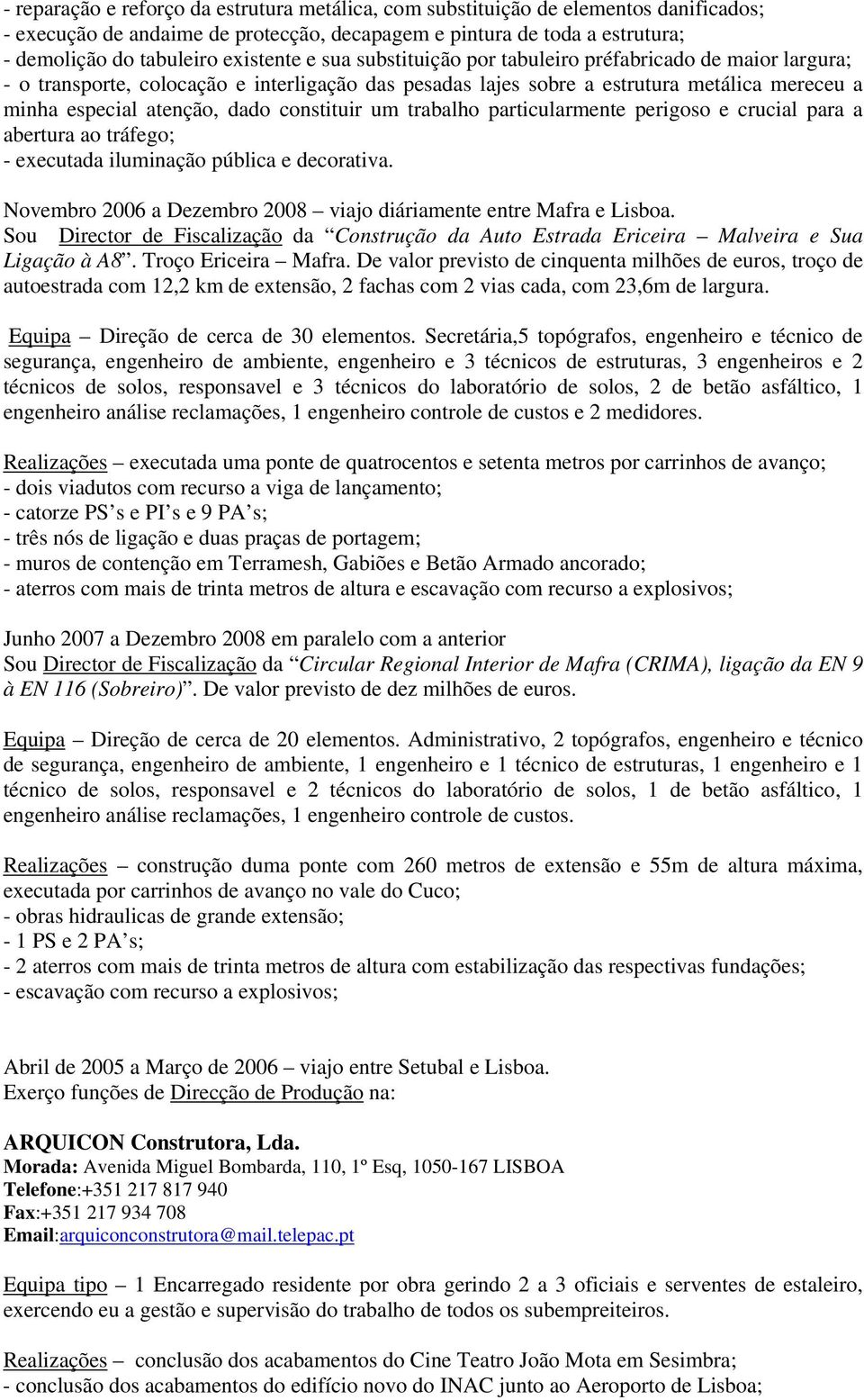 um trabalho particularmente perigoso e crucial para a abertura ao tráfego; - executada iluminação pública e decorativa. Novembro 2006 a Dezembro 2008 viajo diáriamente entre Mafra e Lisboa.