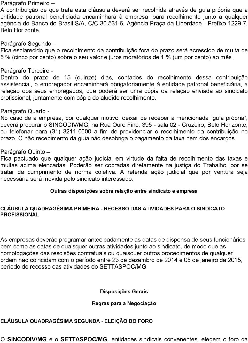 Parágrafo Segundo - Fica esclarecido que o recolhimento da contribuição fora do prazo será acrescido de multa de 5 % (cinco por cento) sobre o seu valor e juros moratórios de 1 % (um por cento) ao