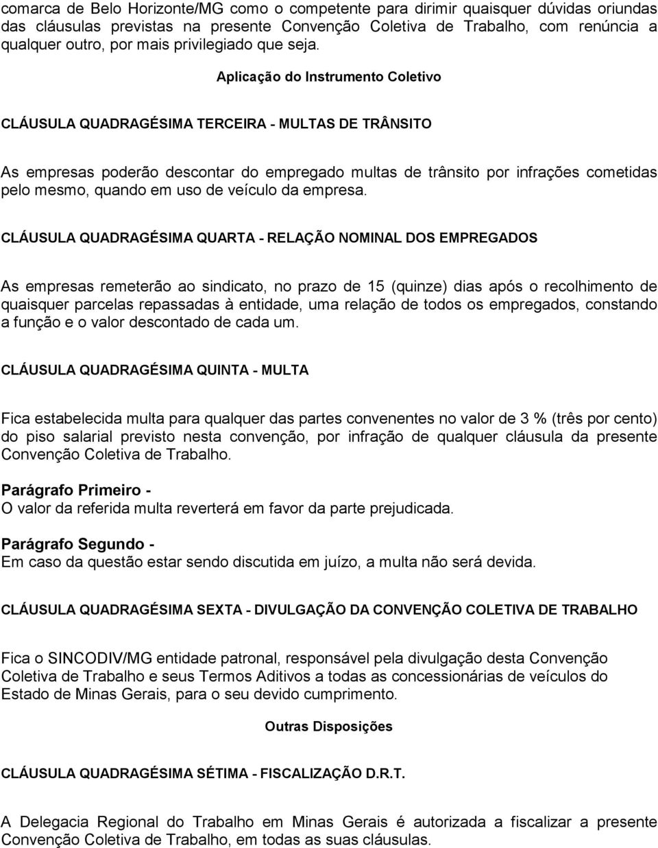 Aplicação do Instrumento Coletivo CLÁUSULA QUADRAGÉSIMA TERCEIRA - MULTAS DE TRÂNSITO As empresas poderão descontar do empregado multas de trânsito por infrações cometidas pelo mesmo, quando em uso