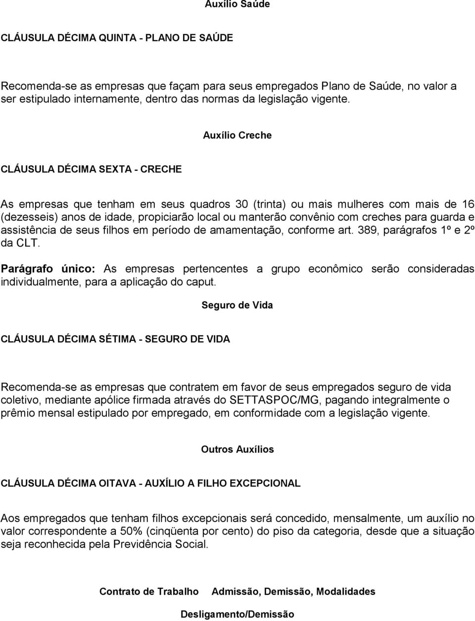 Auxílio Creche CLÁUSULA DÉCIMA SEXTA - CRECHE As empresas que tenham em seus quadros 30 (trinta) ou mais mulheres com mais de 16 (dezesseis) anos de idade, propiciarão local ou manterão convênio com