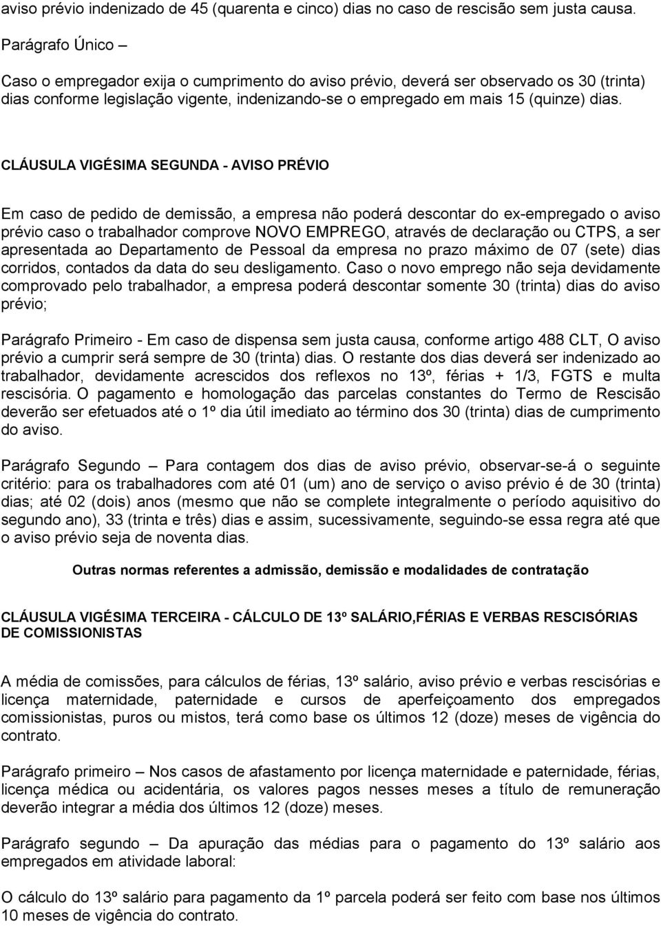 CLÁUSULA VIGÉSIMA SEGUNDA - AVISO PRÉVIO Em caso de pedido de demissão, a empresa não poderá descontar do ex-empregado o aviso prévio caso o trabalhador comprove NOVO EMPREGO, através de declaração