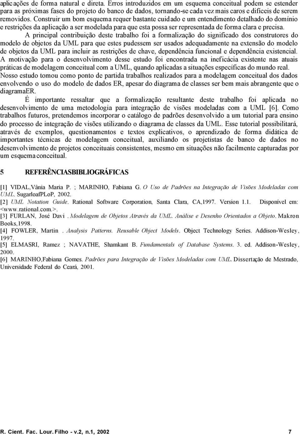 Construir um bom esquema requer bastante cuidado e um entendimento detalhado do domínio e restrições da aplicação a ser modelada para que esta possa ser representada de forma clara e precisa.