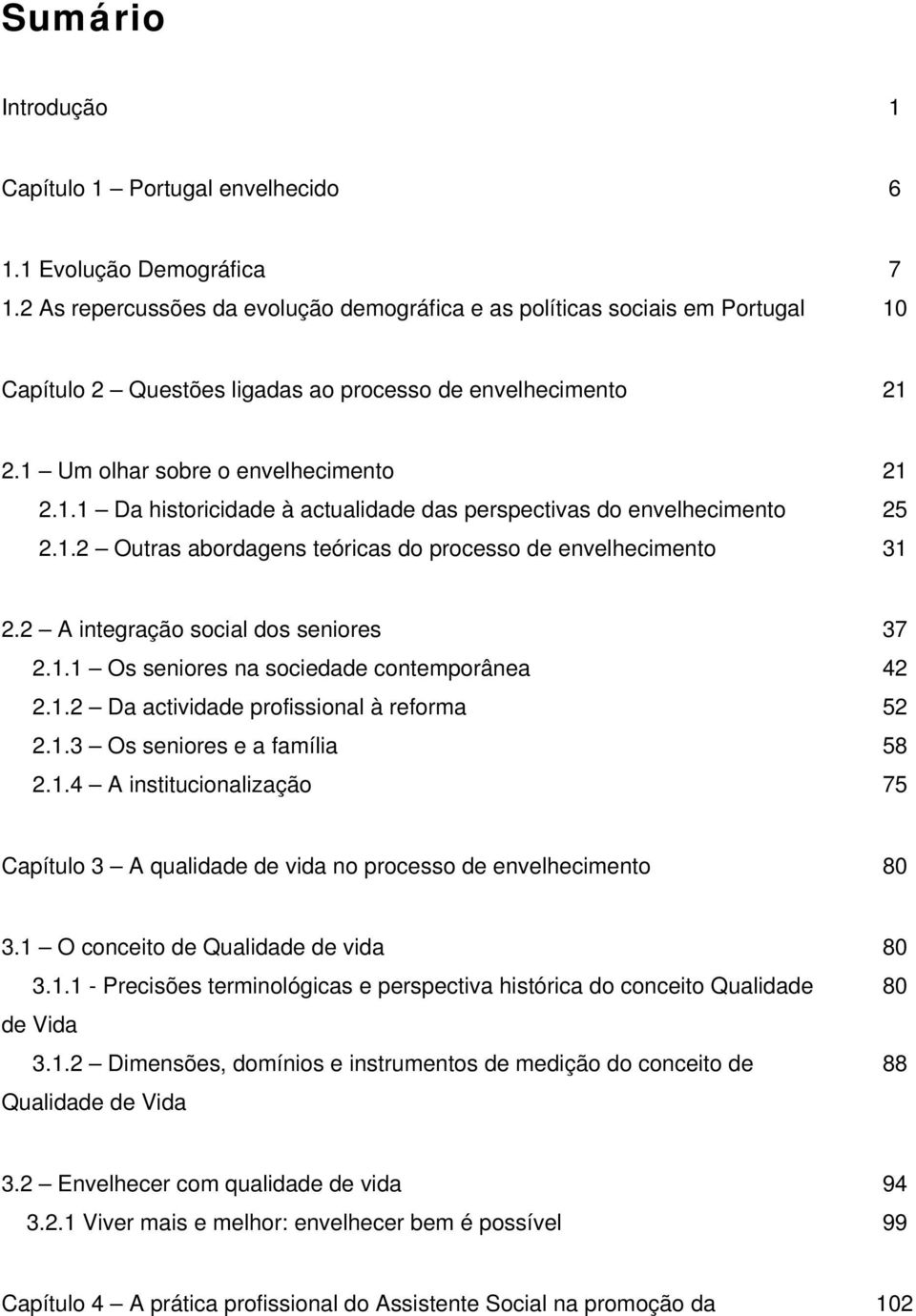 1.2 Outras abordagens teóricas do processo de envelhecimento 31 2.2 A integração social dos seniores 37 2.1.1 Os seniores na sociedade contemporânea 42 2.1.2 Da actividade profissional à reforma 52 2.