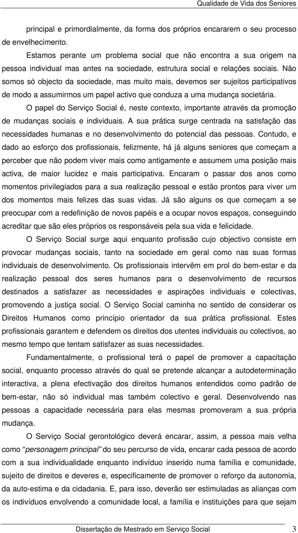 Não somos só objecto da sociedade, mas muito mais, devemos ser sujeitos participativos de modo a assumirmos um papel activo que conduza a uma mudança societária.