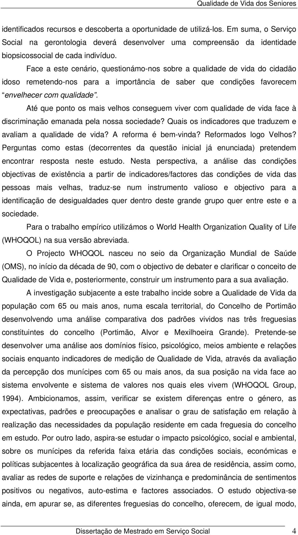 Até que ponto os mais velhos conseguem viver com qualidade de vida face à discriminação emanada pela nossa sociedade? Quais os indicadores que traduzem e avaliam a qualidade de vida?