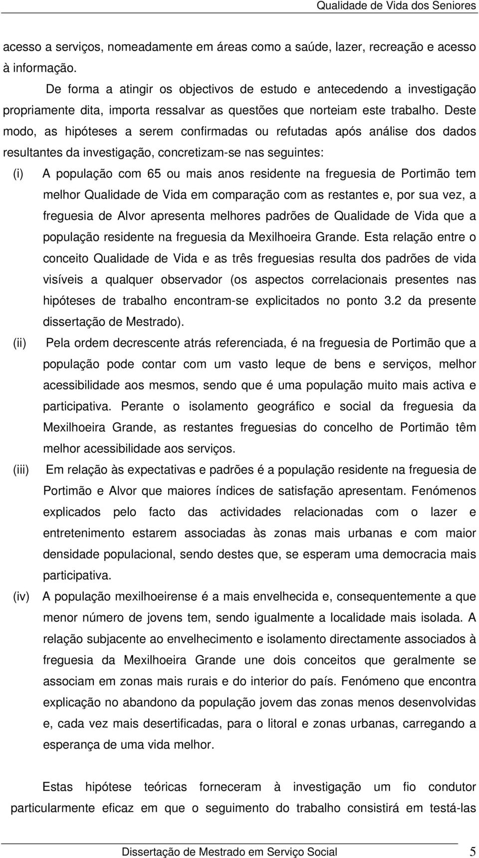 Deste modo, as hipóteses a serem confirmadas ou refutadas após análise dos dados resultantes da investigação, concretizam-se nas seguintes: (i) A população com 65 ou mais anos residente na freguesia