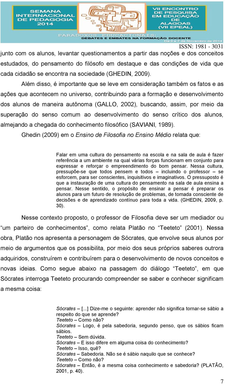 Além disso, é importante que se leve em consideração também os fatos e as ações que acontecem no universo, contribuindo para a formação e desenvolvimento dos alunos de maneira autônoma (GALLO, 2002),