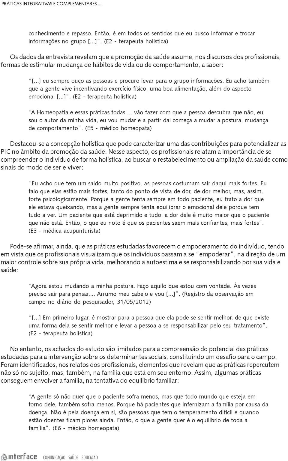 [...] eu sempre ouço as pessoas e procuro levar para o grupo informações. Eu acho também que a gente vive incentivando exercício físico, uma boa alimentação, além do aspecto emocional [...]. (E2 - terapeuta holística) A Homeopatia e essas práticas todas.