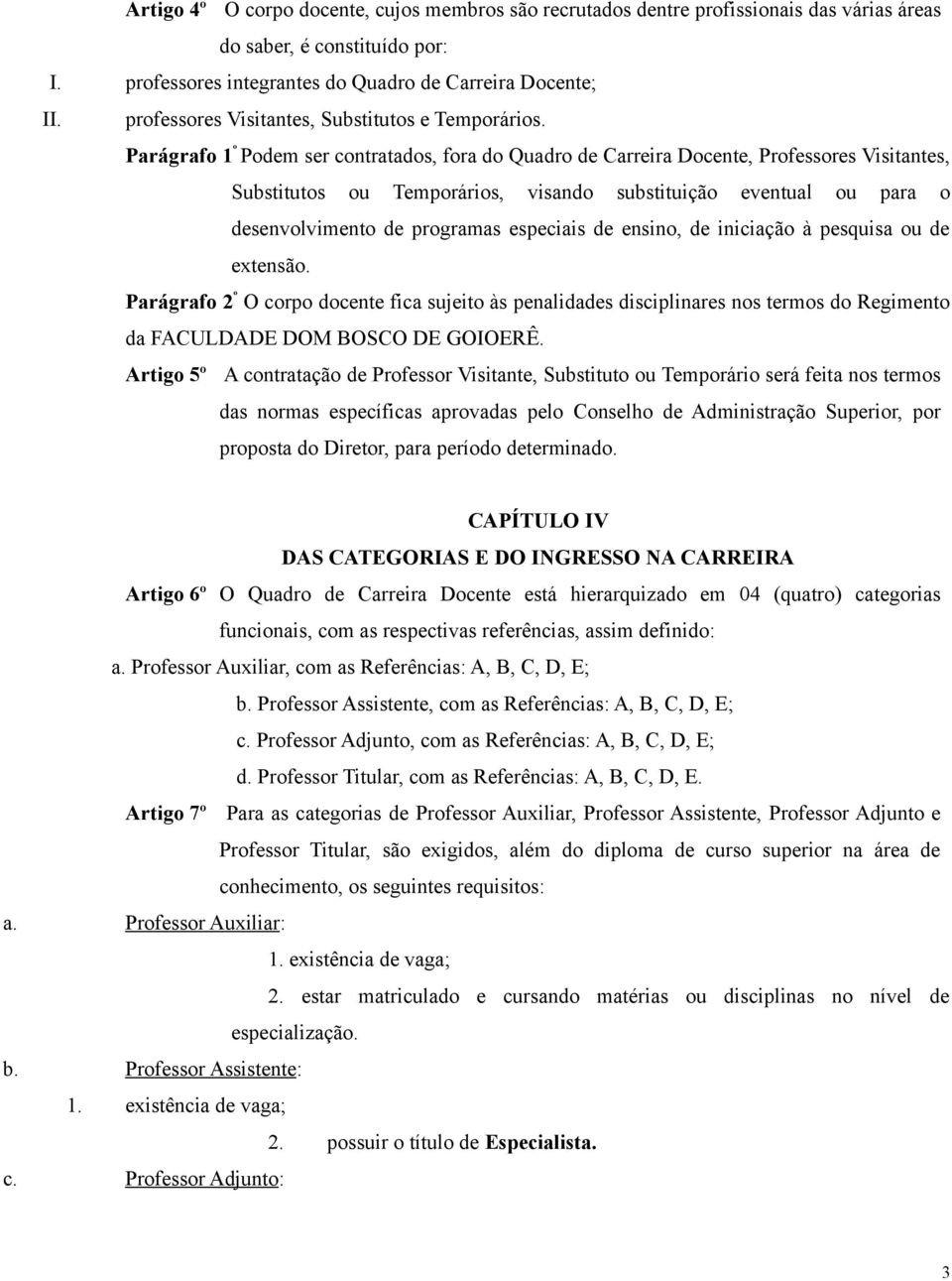 Parágrafo 1 º Podem ser contratados, fora do Quadro de Carreira Docente, Professores Visitantes, Substitutos ou Temporários, visando substituição eventual ou para o desenvolvimento de programas