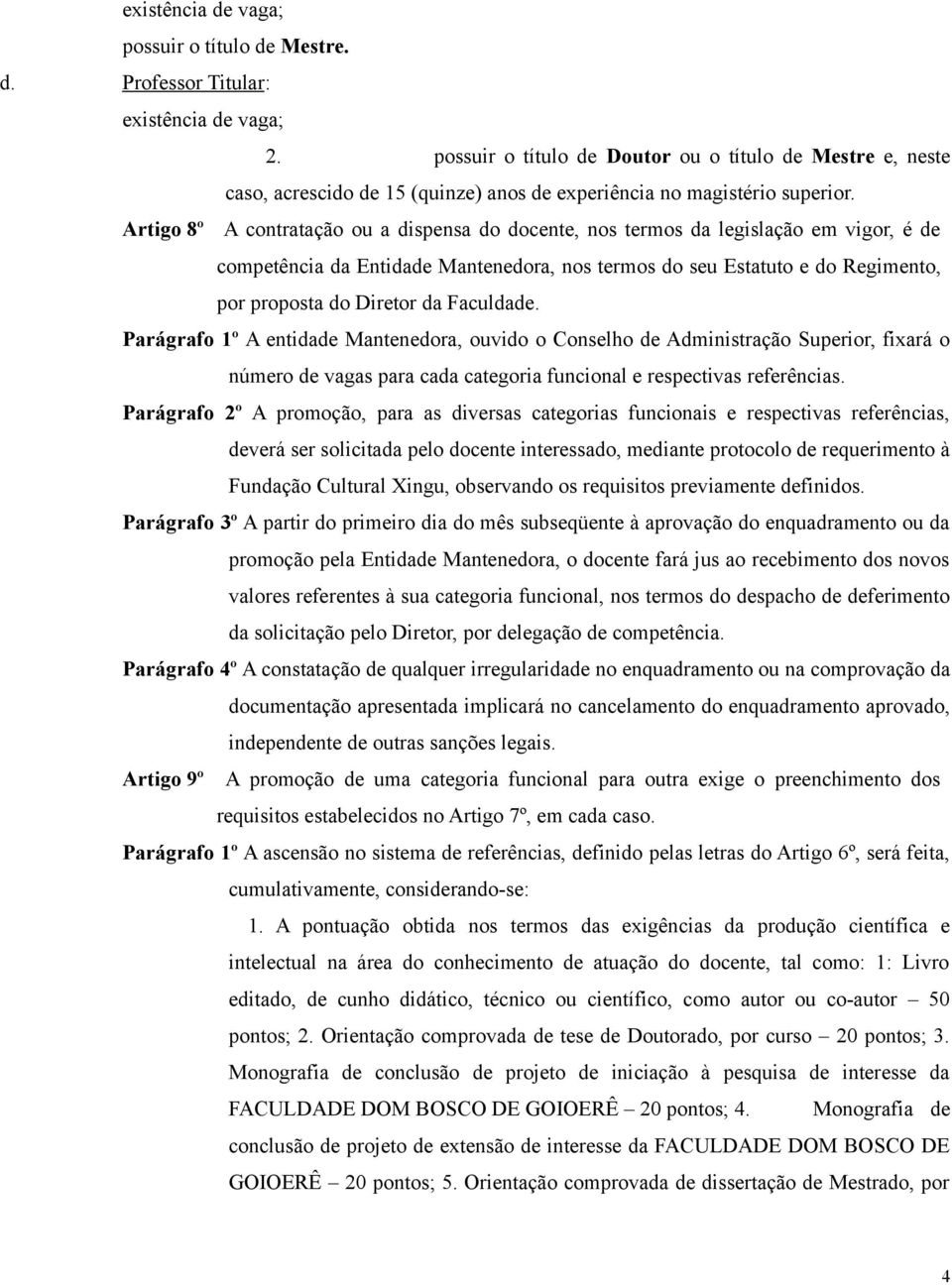 Artigo 8º A contratação ou a dispensa do docente, nos termos da legislação em vigor, é de competência da Entidade Mantenedora, nos termos do seu Estatuto e do Regimento, por proposta do Diretor da