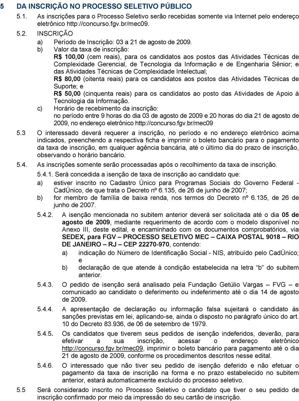 b) Valor da taxa de inscrição: R$ 100,00 (cem reais), para os candidatos aos postos das Atividades Técnicas de Complexidade Gerencial, de Tecnologia da Informação e de Engenharia Sênior; e das