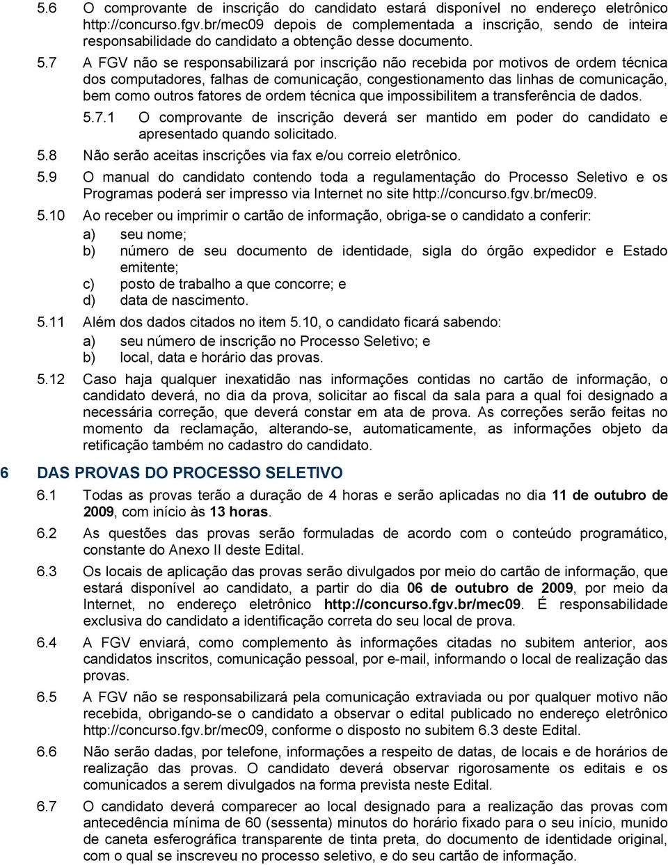 7 A FGV não se responsabilizará por inscrição não recebida por motivos de ordem técnica dos computadores, falhas de comunicação, congestionamento das linhas de comunicação, bem como outros fatores de