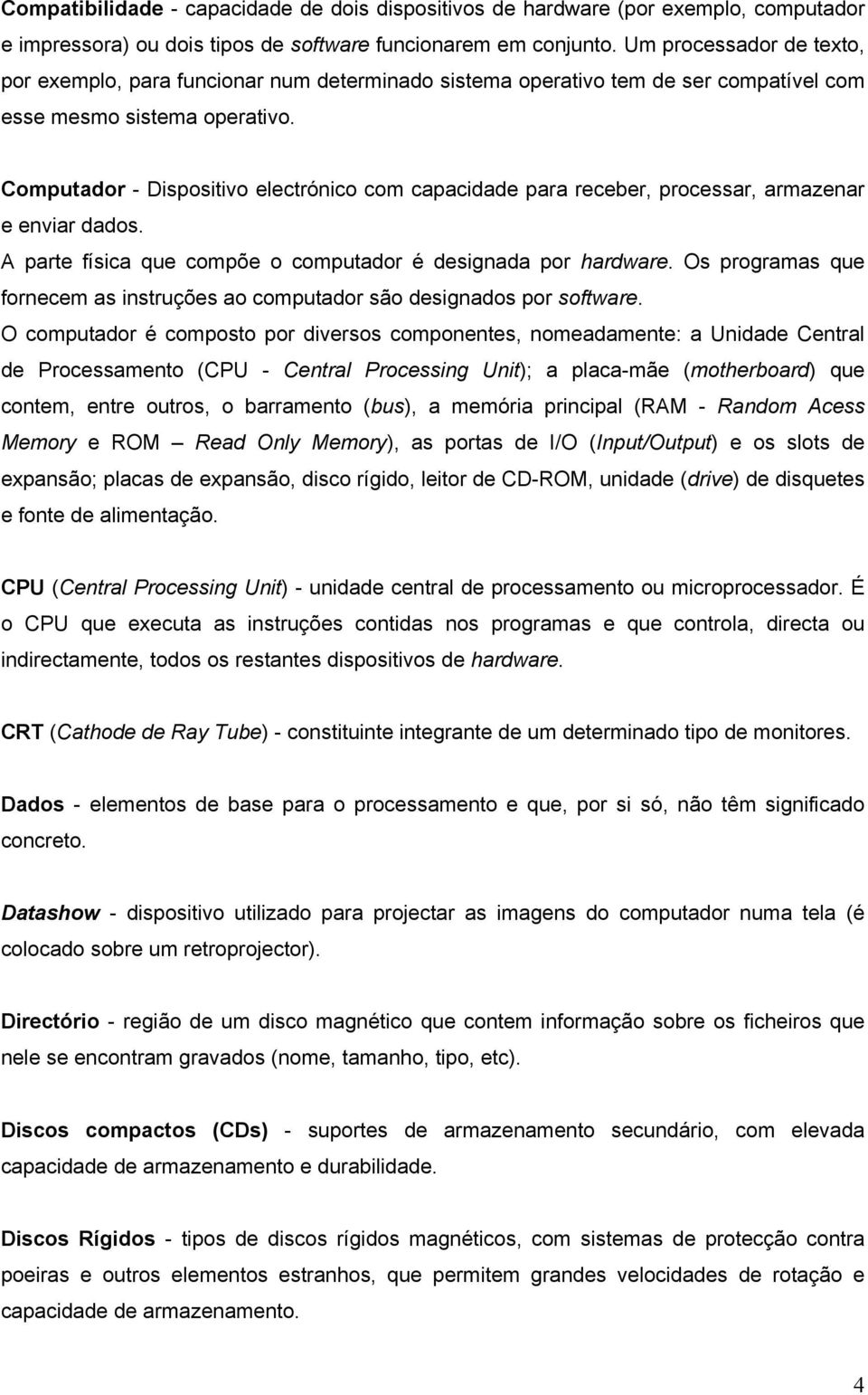 Computador - Dispositivo electrónico com capacidade para receber, processar, armazenar e enviar dados. A parte física que compõe o computador é designada por hardware.