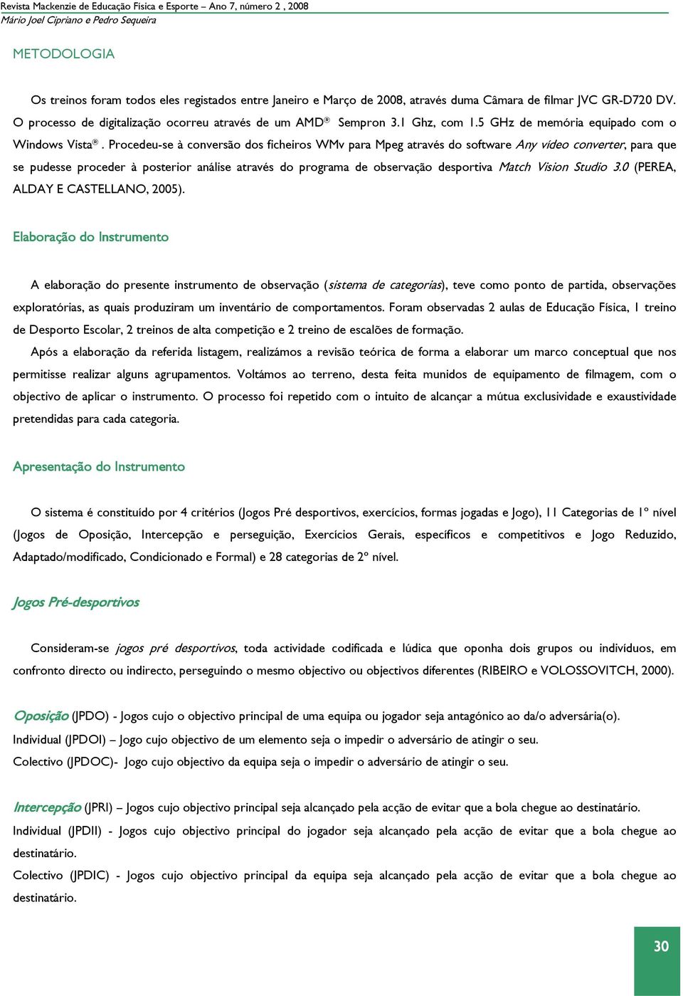 Procedeu-se à conversão dos ficheiros WMv para Mpeg através do software Any vídeo converter, para que se pudesse proceder à posterior análise através do programa de observação desportiva Match Vision